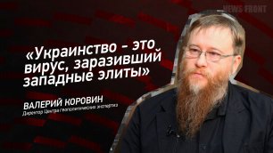 "Украинство - это вирус, заразивший западные элиты" - Валерий Коровин