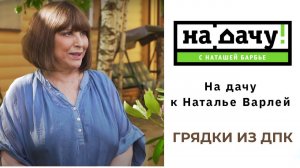 На дачу к Наталье Варлей. Грядки из ДПК