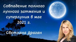 Совпадение полного лунного затмения и суперлуния в мае 2021 года. Интервью астролога Светланы Драган