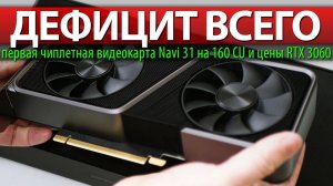 ❎ДЕФИЦИТ ВСЕГО, первая чиплетная видеокарта Navi 31 на 160 CU и цены RTX 3060