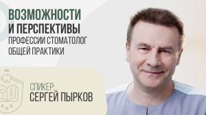 Сергей Пырков. Вебинар: Возможности и перспективы профессии стоматолог общей практики.