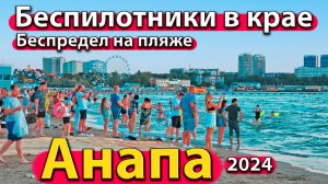 Анапа - беспилотники в крае. Беспредел на пляже. Что с морем? Сезон 2024 - лето.