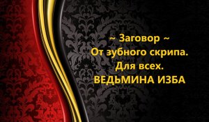 ЗАГОВОР ОТ ЗУБНОГО СКРИПА. ДЛЯ ВСЕХ..АВТОР: ИНГА ХОСРОЕВА