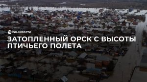 Затопленный Орск с высоты птичьего полета