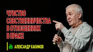 Чувство собственничества в отношениях в браке. Александр Хакимов.mp4