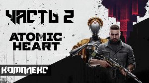 Atomic Heart ➤ Прохождение — Часть 2: Комплекс (без комментариев)