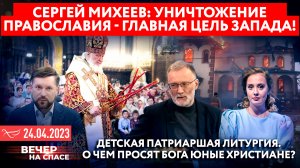 СЕРГЕЙ МИХЕЕВ: УНИЧТОЖЕНИЕ ПРАВОСЛАВИЯ - ГЛАВНАЯ ЦЕЛЬ ЗАПАДА! / ДЕТСКАЯ ПАТРИАРШАЯ ЛИТУРГИЯ