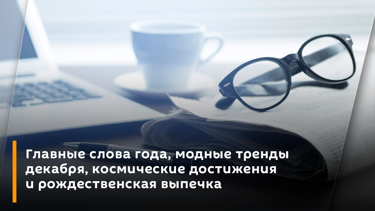 Главные слова года, модные тренды декабря, космические достижения и рождественская выпечка