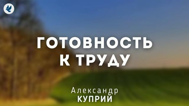 Готовность к труду. Куприй А.Д. Проповедь МСЦ ЕХБ