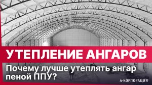 ПОЧЕМУ ЛУЧШЕ УТЕПЛИТЬ АНГАР ППУ? | Плюсы ППУ при утеплении арочных ангаров