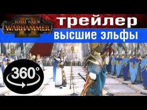 360° Вступительный трейлер Высшие Эльфы с переводом | Вархаммер 2 Тотал Вар (на русском)