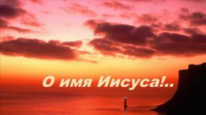 О имя Иисуса!..