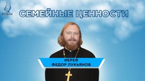 Семейные ценности. Иерей Федор Лукьянов