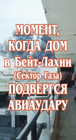 Момент, когда дом в Бейт-Лахии (Сектор Газа) подвергся авиаудару.