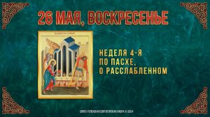 Неделя 4-я по Пасхе, о расслабленном. 26 мая 2024 г. Православный мультимедийный календарь