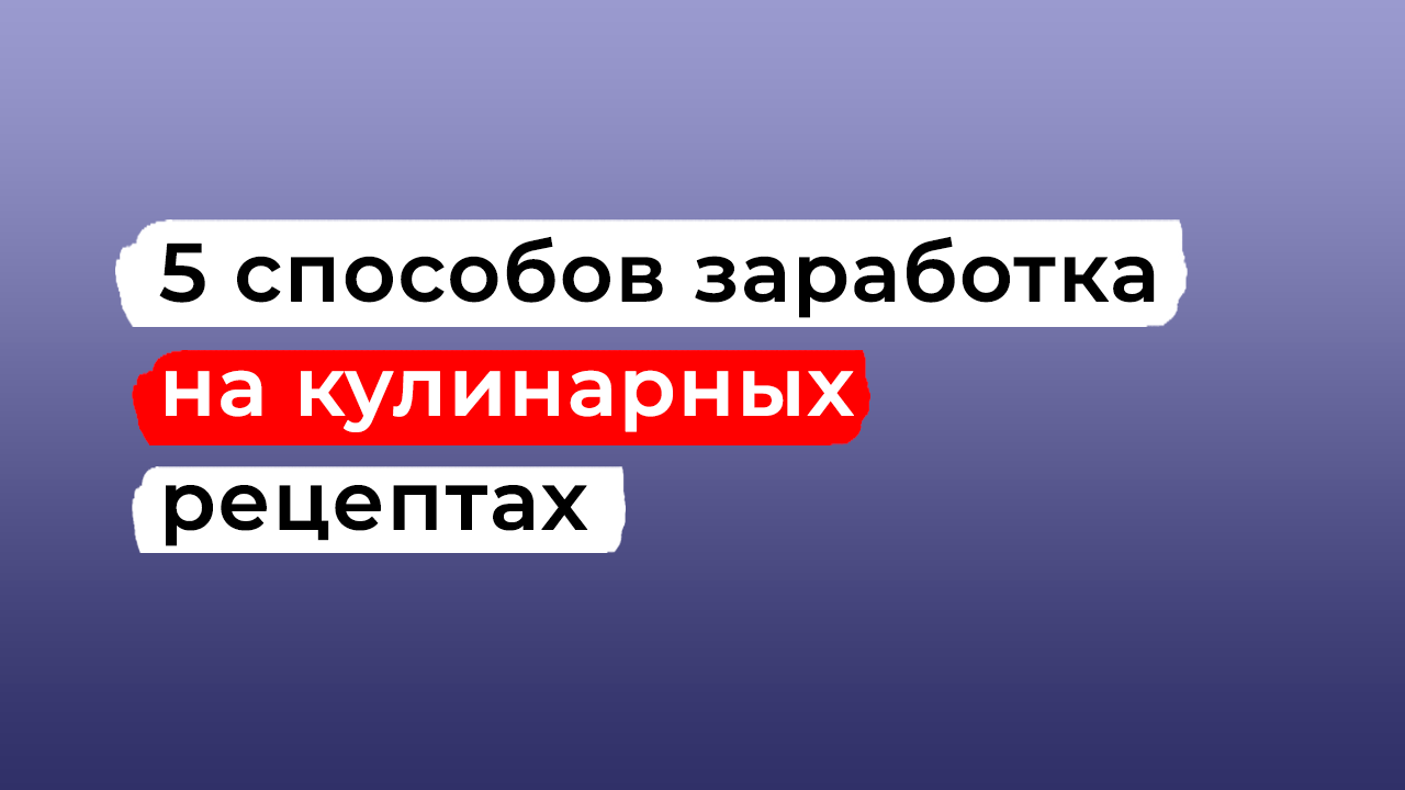 5 способов заработка на кулинарных рецептах в интернете