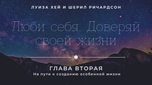 Луиза Хей и Шерил Ричардсон - Люби себя. Доверяй своей жизни. ВТОРАЯ ГЛАВА