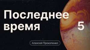 5 - Прокопенко Алексей ⧸⧸ Конференция Последнее время ｜ часть 5