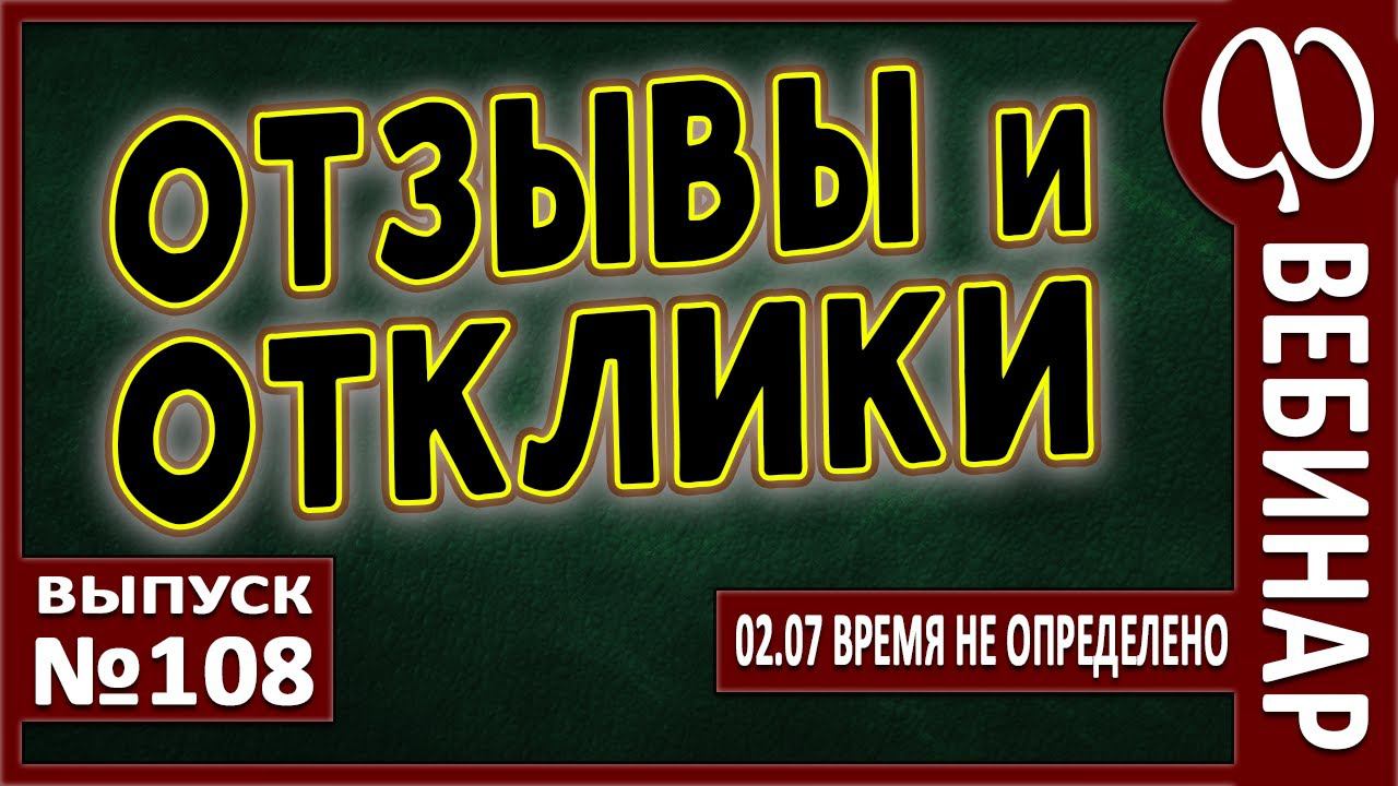 ВЕБИНАР №108. ОТЗЫВЫ и ОТКЛИКИ.