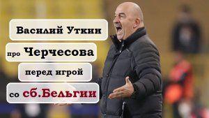 Василий Уткин про Станислава Черчесова (за пять дней до игры со сборной Бельгии)