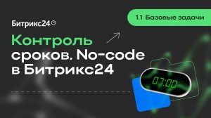 1.1.Базовые задачи. Контроль сроков. No-code в Битрикс24