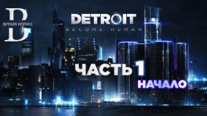 Detroit Become Human - ПОЛНОЕ ПРОХОЖДЕНИЕ - ЧАСТЬ 1