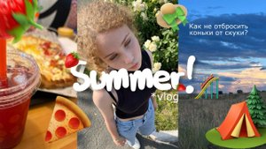 SUMMER VLOG! Или чем заняться летом, чтобы не умереть от скуки/ lifestyle