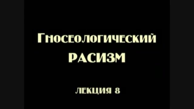 Постфилософия (2006). Лекция 8. Гносеологический расизм.