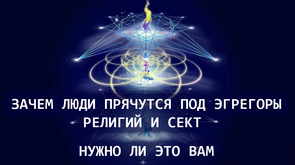 Зачем люди прячутся под эгрегоры религий и сект и нужно ли это вам. Из личных сеансов.