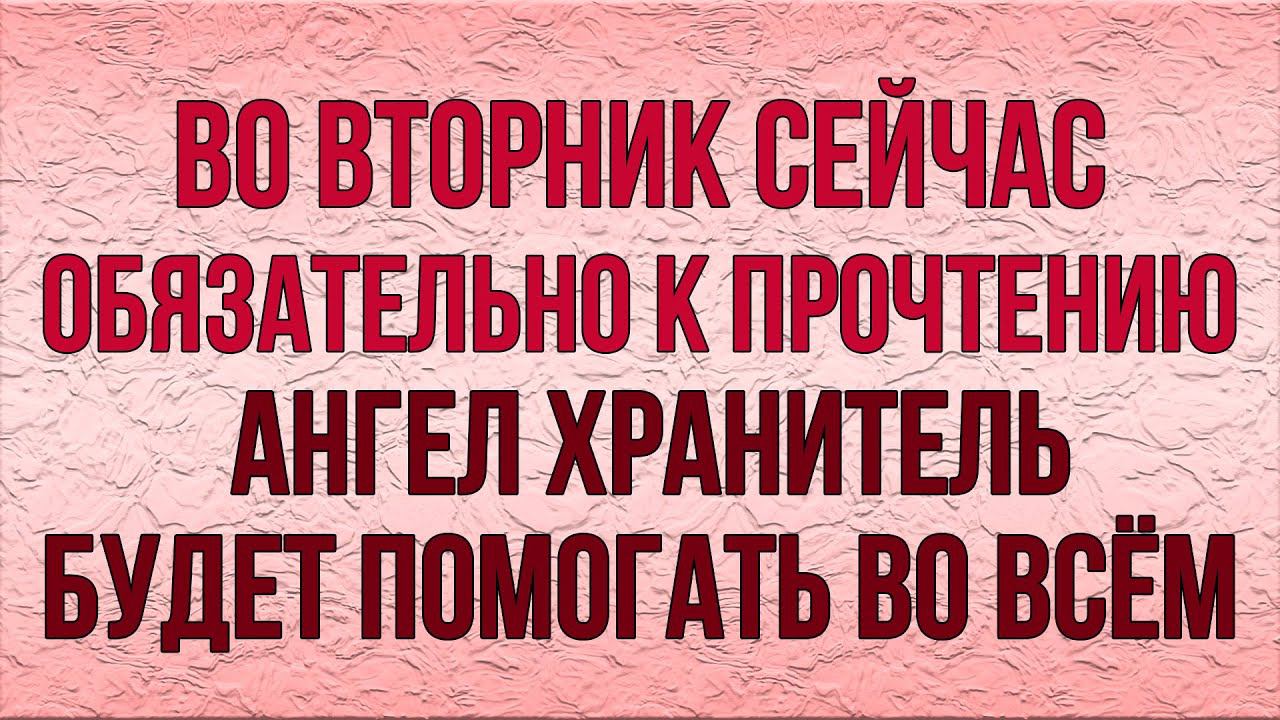 МОЛИТВА ВО ВТОРНИК СВОЕМУ АНГЕЛУ ХРАНИТЕЛЮ. Он спасёт Вас от бед и напастей!