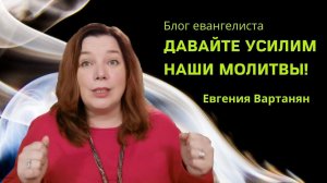 Давайте усилим наши молитвы. Блог евангелиста. Евгения Вартанян