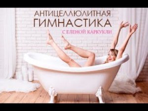 АНТИЦЕЛЛЮЛИТНАЯ ГИМНАСТИКА С ЕЛЕНОЙ КАРКУКЛИ