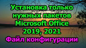 Установка только нужных пакетов Microsoft Office 2019, 2021. Файл конфигурации