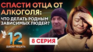 СПАСТИ ОТЦА ОТ АЛКОГОЛЯ: ЧТО ДЕЛАТЬ РОДНЫМ ЗАВИСИМЫХ ЛЮДЕЙ? ДВЕНАДЦАТЬ. 8 СЕРИЯ