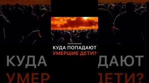 КУДА ПОПАДАЮТ УМЕРШИЕ ДЕТИ
