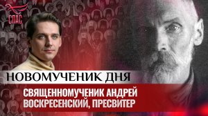 СВЯЩЕННОМУЧЕНИК АНДРЕЙ ВОСКРЕСЕНСКИЙ, ПРЕСВИТЕР / НОВОМУЧЕНИК ДНЯ