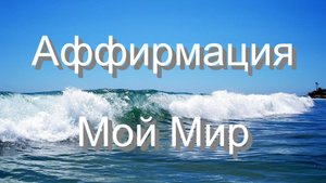 АФФИРМАЦИЯ МОЙ МИР