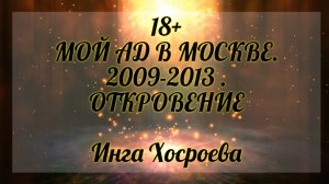 18+ Мой ад в Москве 2009-2013 г. Откровение.  Инга Хосроева. Ведьмина Изба.