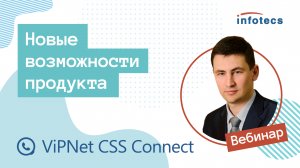 Вебинар «Новые возможности продукта ViPNet CSS Connect»