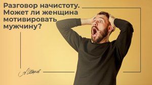 Разговор начистоту. Может ли женщина мотивировать мужчину? Мужская психология. Александр Шахов.