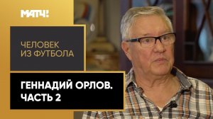 «Человек из футбола». Геннадий Орлов. Часть 2