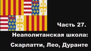 Часть 27. Неаполитанская школа: Скарлатти, Лео, Дуранте