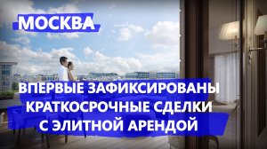 В Москве впервые зафиксированы краткосрочные сделки с элитной арендой