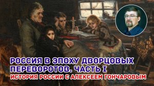 История России с Алексеем ГОНЧАРОВЫМ. Лекция 50. Россия в период дворцовых переворотов. Часть I