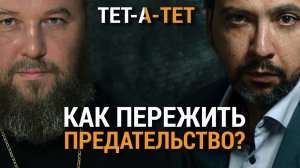 Как пережить предательство? Протоиерей Константин Харитонов / «ТЕТ-А-ТЕТ»