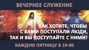 КАК ХОТИТЕ, ЧТОБЫ С ВАМИ ПОСТУПАЛИ ЛЮДИ, ТАК И ВЫ ПОСТУПАЙТЕ / Сергеев Евгений /Вечернее служение