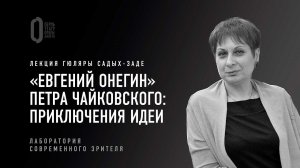 «Евгений Онегин» Чайковского: приключения идеи. Лекция Гюляры Садых-заде