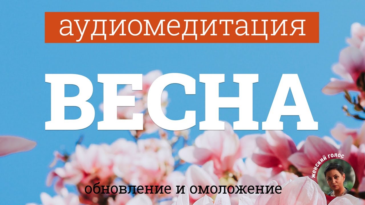 Аудиомедитация на омоложение и обновление через метафору весны. Женский голос.