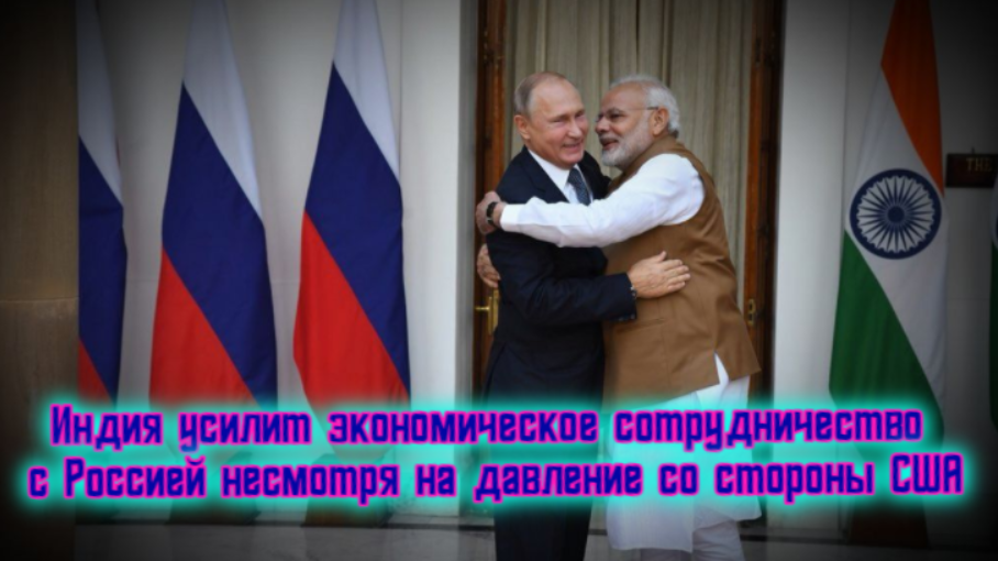 Индия усилит экономическое сотрудничество с Россией несмотря на давление со стороны США.