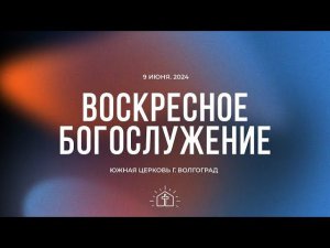 Воскресное богослужение - 09.06.2024 // Южная церковь ЕХБ // Волгоград